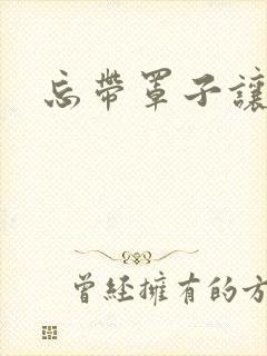 忘带罩子让他吃