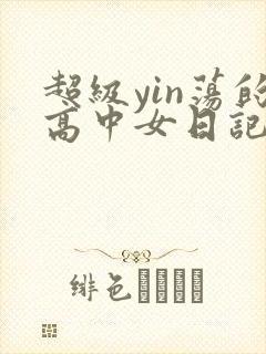 超级yin荡的高中女日记h