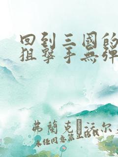 回到三国的特种狙击手无弹窗