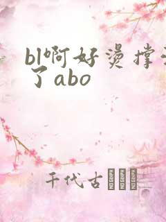 bl啊好烫撑满了abo
