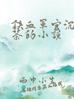 铁血军官沉迷绿茶的小说