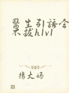 医生引诱含整夜不拔h1v1