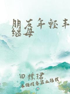 朋友年轻丰满的继母