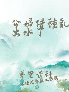 公妇借种乱h日出水了