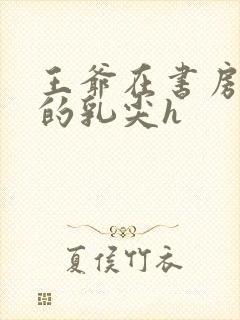 王爷在书房含她的乳尖h