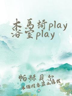 木马椅play浴室play