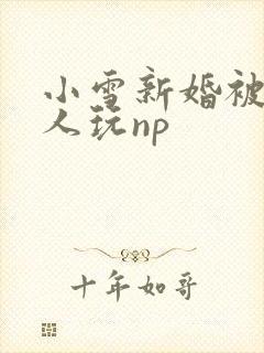 小雪新婚被全村人玩np