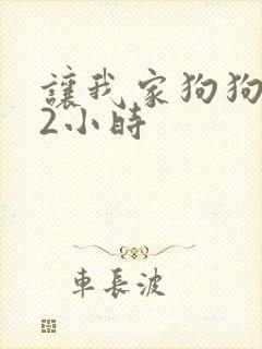 让我家狗狗X了2小时