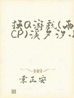 换Q游戏(两对CP)溪夕汐小说