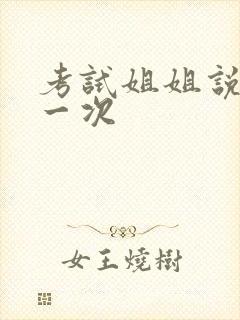 考试姐姐说给我一次