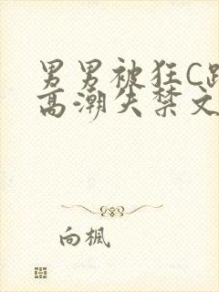 男男被狂C躁到高潮失禁文章微博