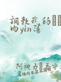 调教我的妺妺H肉yin荡