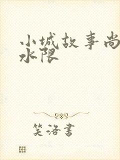 小城故事尚扇弱水限