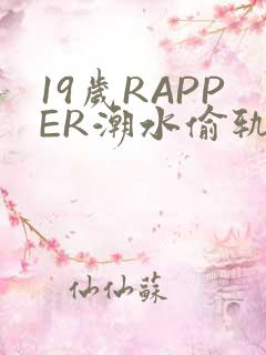19岁RAPPER潮水偷轨免费