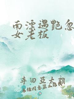 南漂遇艳忽悠美女老板