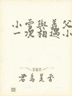 小雪与义父的第一次相遇小说