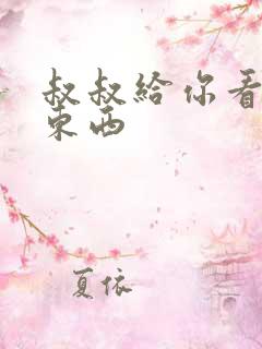 叔叔给你看个好东西