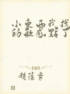 小东西我找到你的敏感点了