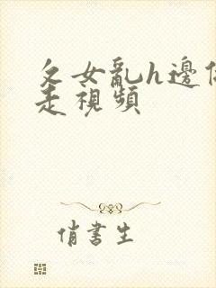 攵女乱h边做边走视频