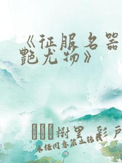 《征服名器的美艳尤物》