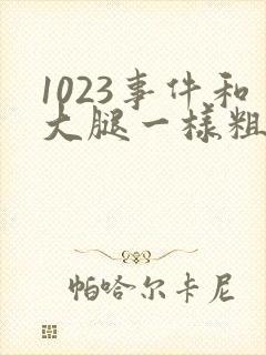 1023事件和大腿一样粗的