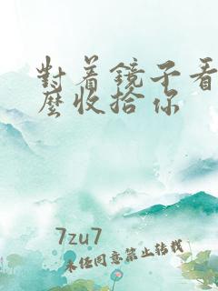 对着镜子看我怎么收拾你