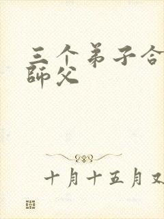 三个弟子合力弄师父