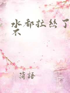 水都拉丝了还说不