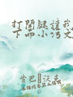 打开腿让我添你下面小污文