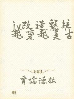 jy改造系统人越变越美古代鲁奴