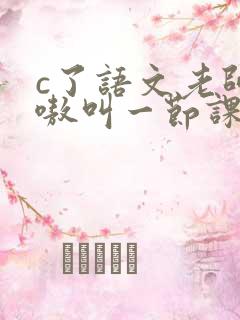 c了语文老师嗷嗷叫一节课作文