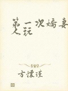 第一次娇妻让别人玩