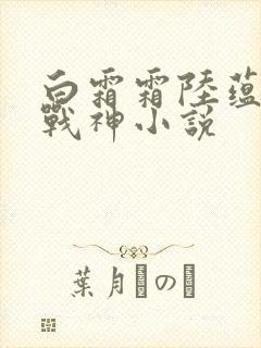 白霜霜陆蕴九天战神小说