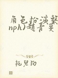 角色扮演系统(nph)赵青蔓