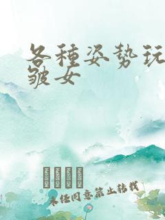 各种姿势玩小处皱女