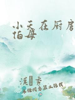 小天在厨房插杨伯母