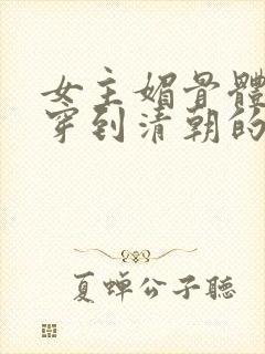 女主媚骨体质的穿到清朝的小说