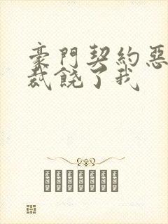 豪门契约恶魔总裁饶了我