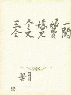 三个媳妇一锅烩全文免费阅读