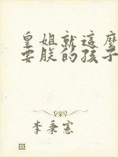 皇姐就这么不想要朕的孩子