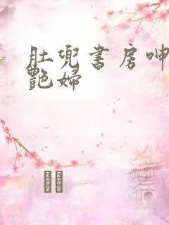 肚兜书房呻吟h艳妇