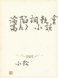 沦陷调教会所〈高h〉小说