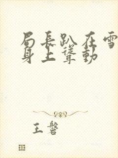 局长趴在雪白的身上耸动