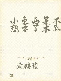 小东西是不是又想要了木瓜