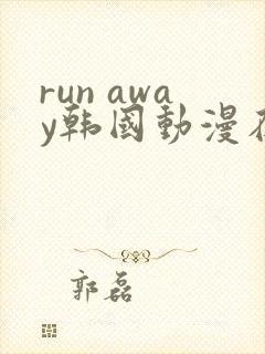 run away韩国动漫在线阅读无删减