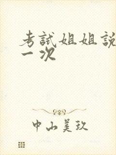 考试姐姐说给我一次