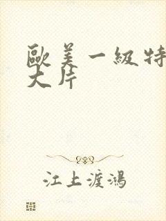 欧美一级特黄a大片