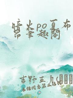暗火po夏布多昂笔趣阁