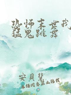 恐怖末世我要看猛鬼跳舞