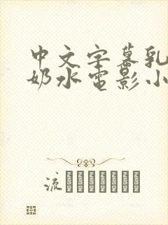 中文字幕乳授乳奶水电影小说
